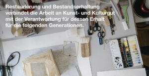 Restaurierung und Bestandserhaltung verbindet die Arbeit an Kunst- und Kulturgut mit der Verantwortung für dessen Erhalt für die folgenden Generationen.